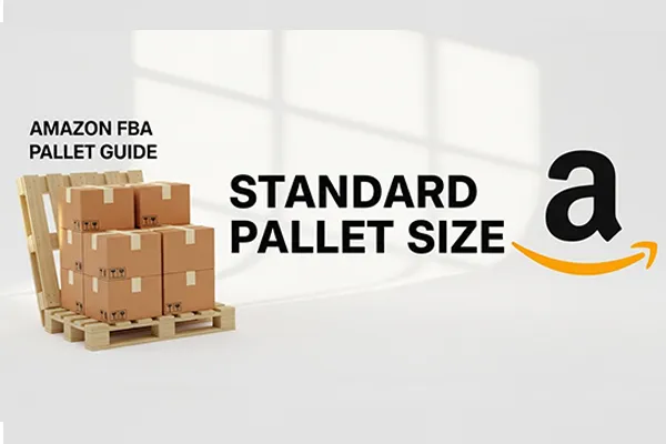 Amazon FBA Pallet Requirements: A Complete Guide for Global Sellers